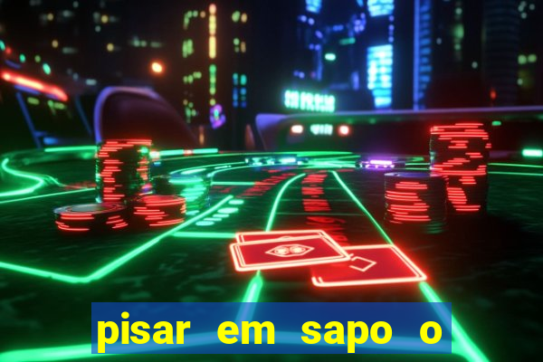 pisar em sapo o que significa